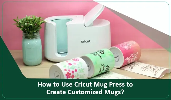 How to Use Cricut Mug Press to Create Customized Mugs?